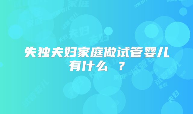 失独夫妇家庭做试管婴儿有什么 ？