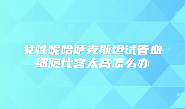 女性呢哈萨克斯坦试管血细胞比容太高怎么办