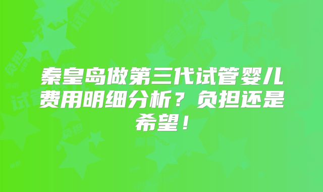 秦皇岛做第三代试管婴儿费用明细分析?负担还是希望!