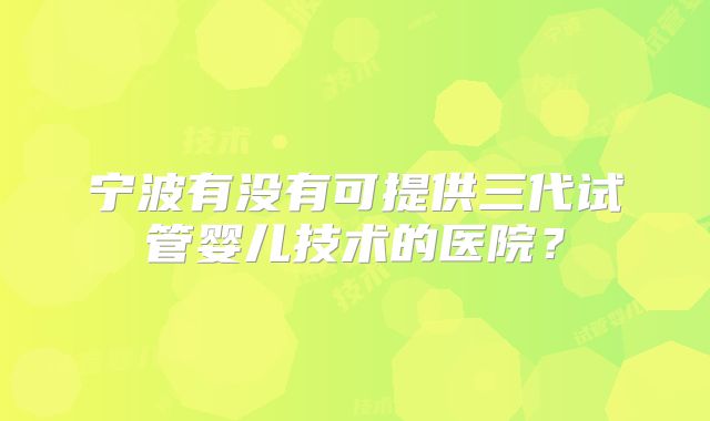 宁波有没有可提供三代试管婴儿技术的医院？