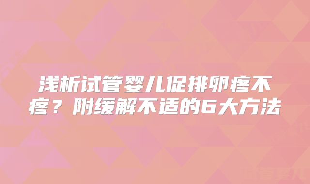 浅析试管婴儿促排卵疼不疼？附缓解不适的6大方法