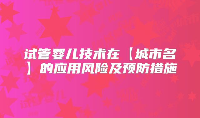 试管婴儿技术在【城市名】的应用风险及预防措施