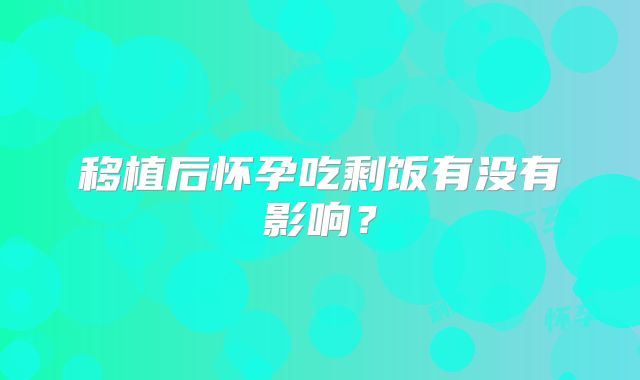 移植后怀孕吃剩饭有没有影响?