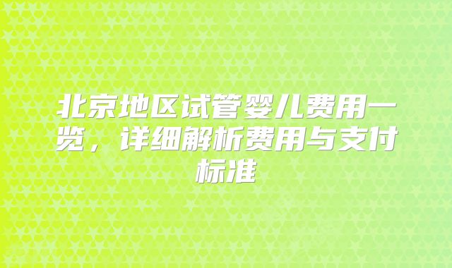北京地区试管婴儿费用一览，详细解析费用与支付标准