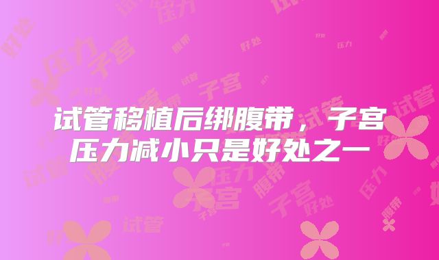 试管移植后绑腹带，子宫压力减小只是好处之一