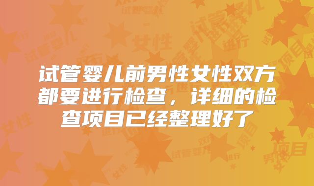 试管婴儿前男性女性双方都要进行检查，详细的检查项目已经整理好了
