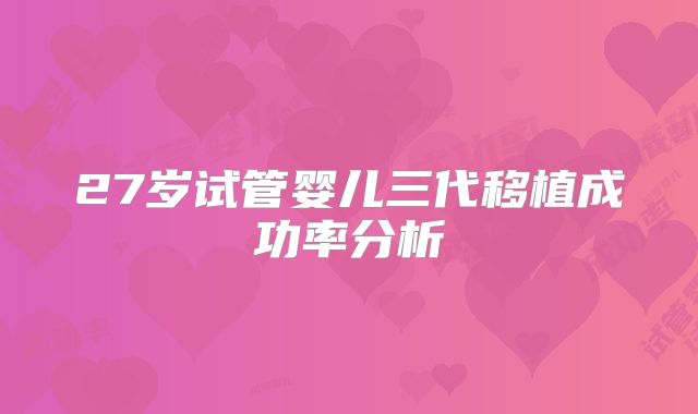 27岁试管婴儿三代移植成功率分析