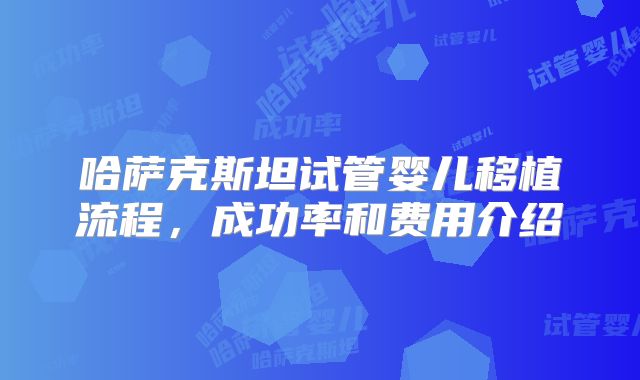 哈萨克斯坦试管婴儿移植流程，成功率和费用介绍