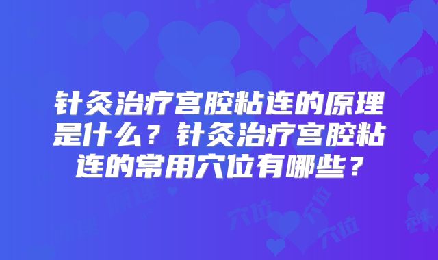 针灸治疗宫腔粘连的原理是什么？针灸治疗宫腔粘连的常用穴位有哪些？