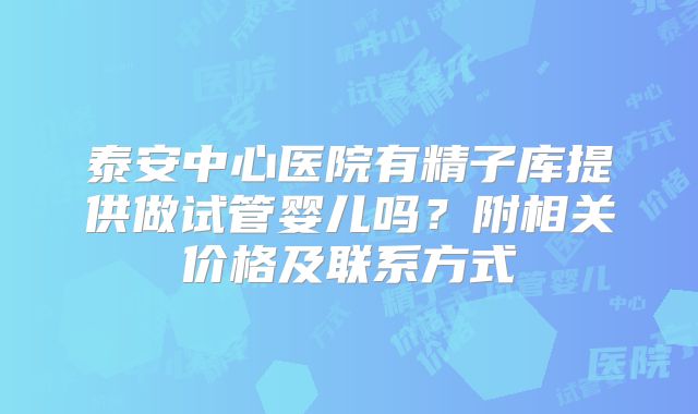 泰安中心医院有精子库提供做试管婴儿吗？附相关价格及联系方式