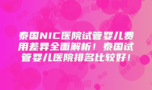 泰国NIC医院试管婴儿费用差异全面解析！泰国试管婴儿医院排名比较好！