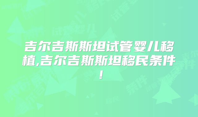 吉尔吉斯斯坦试管婴儿移植,吉尔吉斯斯坦移民条件！