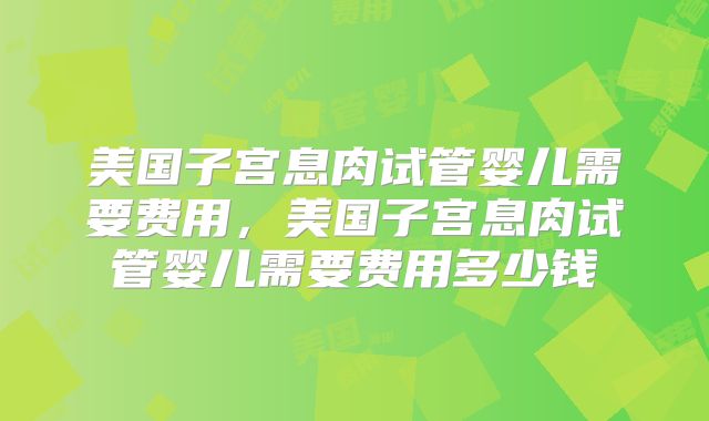 美国子宫息肉试管婴儿需要费用，美国子宫息肉试管婴儿需要费用多少钱