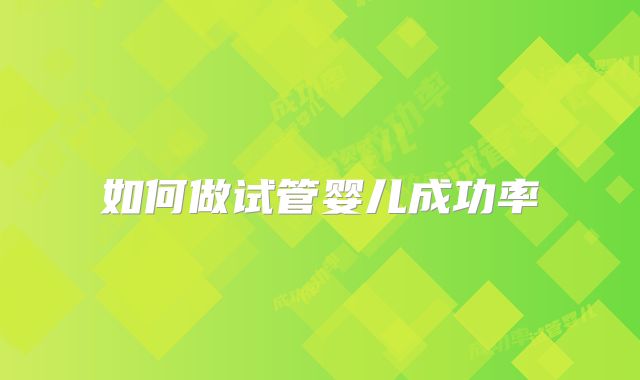 如何做试管婴儿成功率
