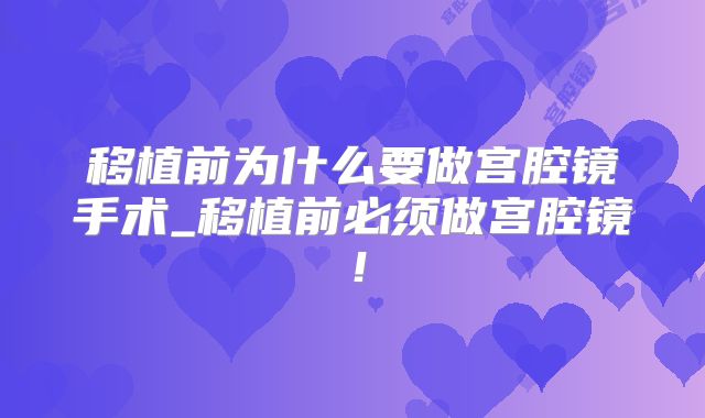 移植前为什么要做宫腔镜手术_移植前必须做宫腔镜！