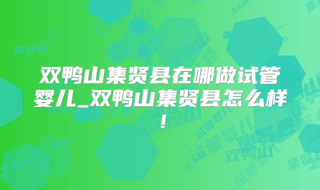 双鸭山集贤县在哪做试管婴儿_双鸭山集贤县怎么样！