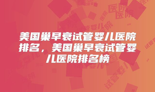 美国巢早衰试管婴儿医院排名，美国巢早衰试管婴儿医院排名榜