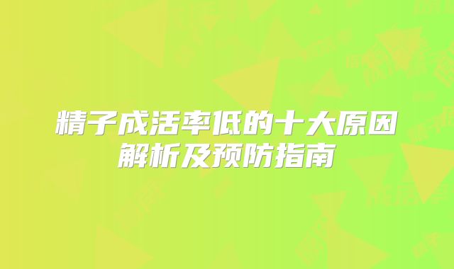 精子成活率低的十大原因解析及预防指南