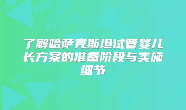了解哈萨克斯坦试管婴儿长方案的准备阶段与实施细节