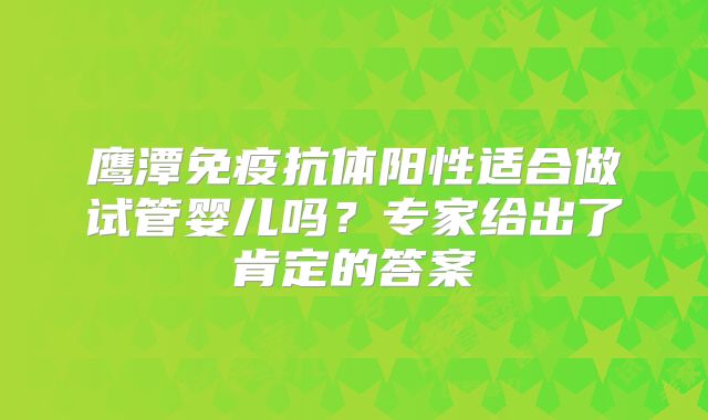 鹰潭免疫抗体阳性适合做试管婴儿吗？专家给出了肯定的答案