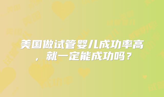 美国做试管婴儿成功率高,就一定能成功吗?