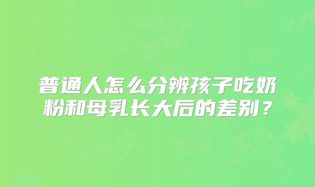 普通人怎么分辨孩子吃奶粉和母乳长大后的差别?