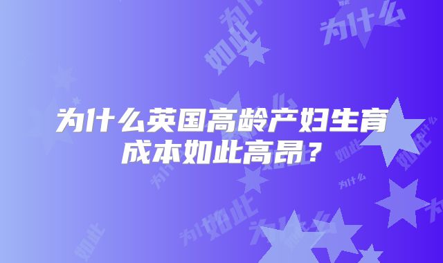 为什么英国高龄产妇生育成本如此高昂?