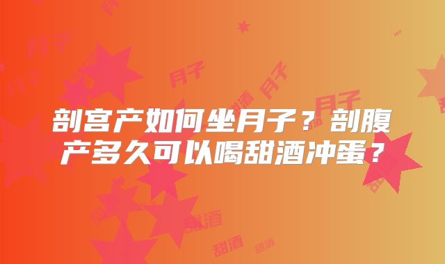 剖宫产如何坐月子?剖腹产多久可以喝甜酒冲蛋?