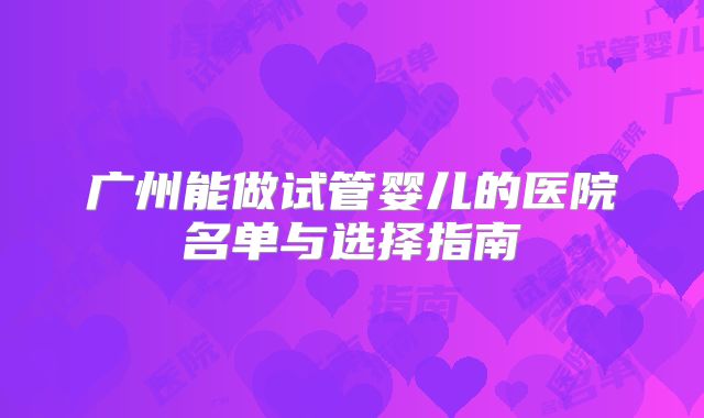 广州能做试管婴儿的医院名单与选择指南