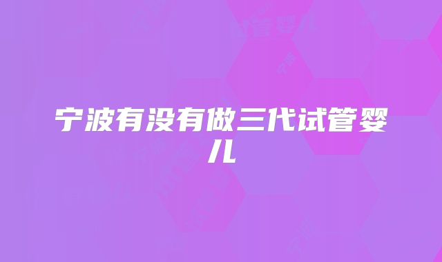 宁波有没有做三代试管婴儿