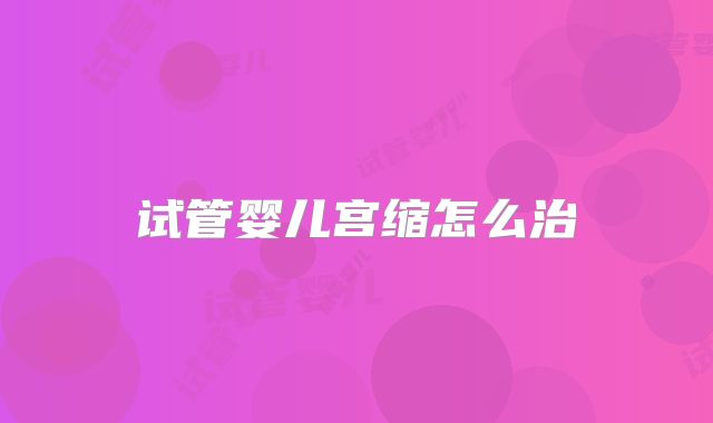 试管婴儿宫缩怎么治
