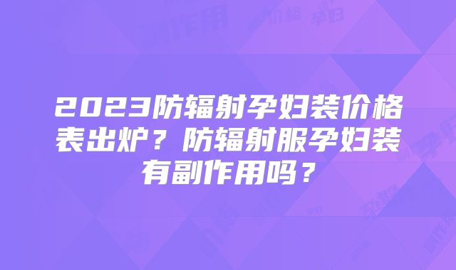 2023防辐射孕妇装价格表出炉？防辐射服孕妇装有副作用吗？