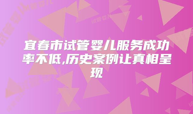 宜春市试管婴儿服务成功率不低,历史案例让真相呈现