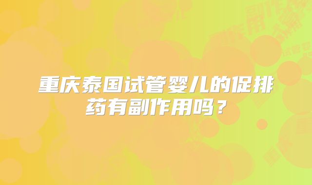 重庆泰国试管婴儿的促排药有副作用吗？