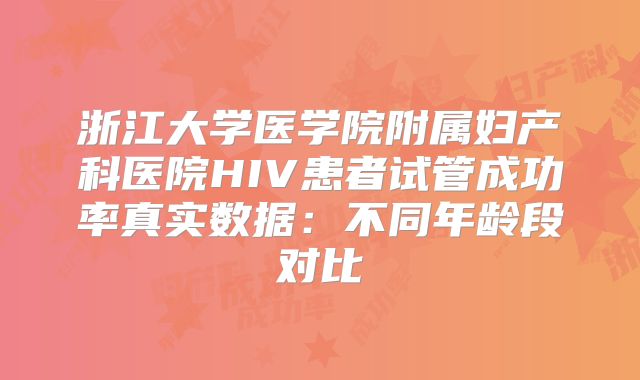浙江大学医学院附属妇产科医院HIV患者试管成功率真实数据：不同年龄段对比