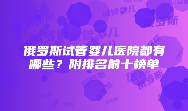 俄罗斯试管婴儿医院都有哪些？附排名前十榜单