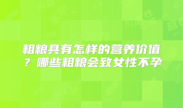 粗粮具有怎样的营养价值？哪些粗粮会致女性不孕