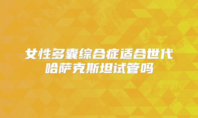 女性多囊综合症适合世代哈萨克斯坦试管吗