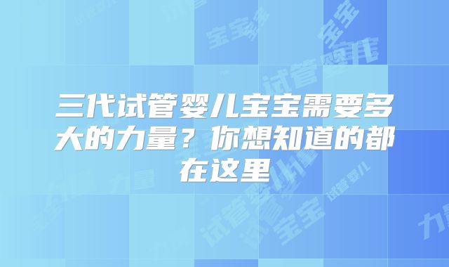 三代试管婴儿宝宝需要多大的力量?你想知道的都在这里