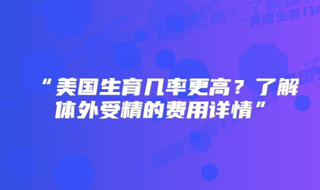 美国做试管费用标准？附上收费构成！