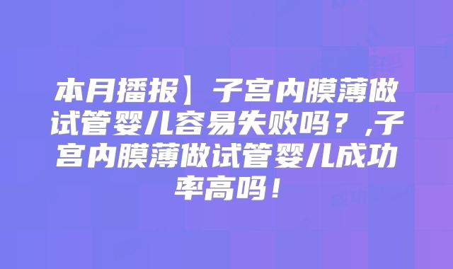 本月播报】子宫内膜薄做试管婴儿容易失败吗？,子宫内膜薄做试管婴儿成功率高吗！