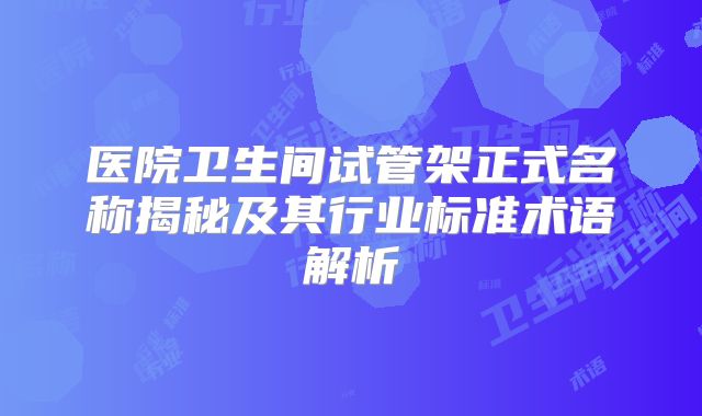 医院卫生间试管架正式名称揭秘及其行业标准术语解析