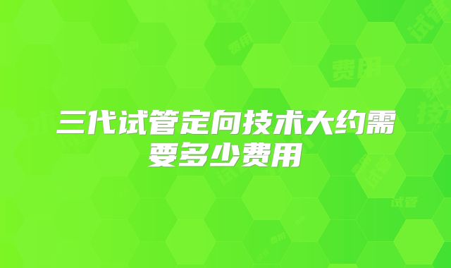 三代试管定向技术大约需要多少费用