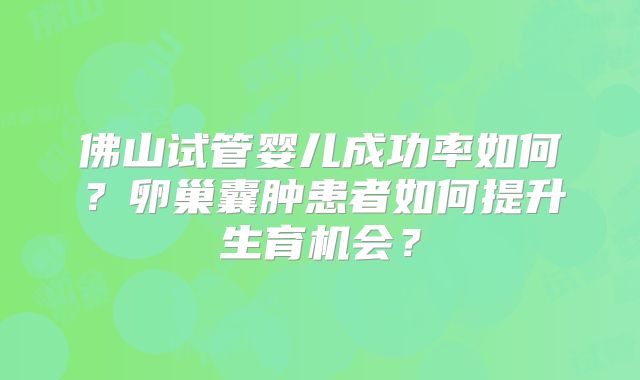 佛山试管婴儿成功率如何？卵巢囊肿患者如何提升生育机会？