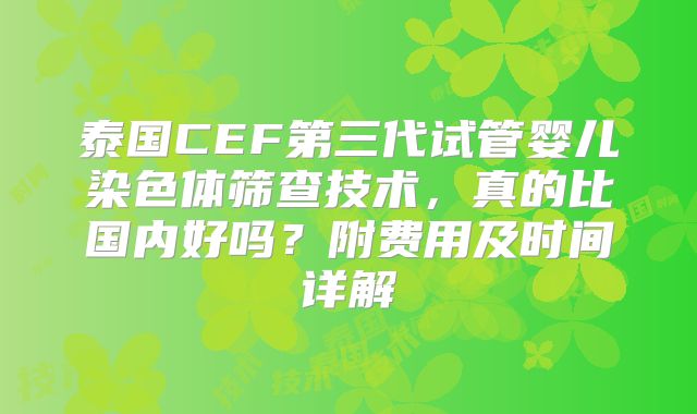 泰国CEF第三代试管婴儿染色体筛查技术，真的比国内好吗？附费用及时间详解