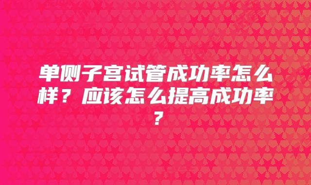 单侧子宫试管成功率怎么样？应该怎么提高成功率？