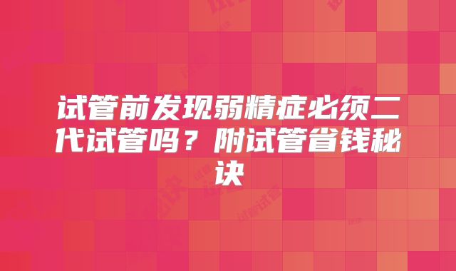 试管前发现弱精症必须二代试管吗？附试管省钱秘诀