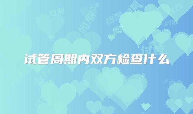试管周期内双方检查什么