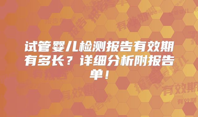 试管婴儿检测报告有效期有多长?详细分析附报告单!