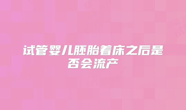 试管婴儿胚胎着床之后是否会流产